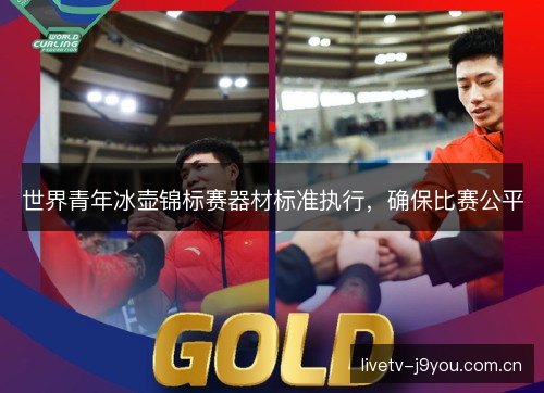 世界青年冰壶锦标赛器材标准执行,确保比赛公平 世界青年冰壶锦标赛器材标准执行,确保比赛公平