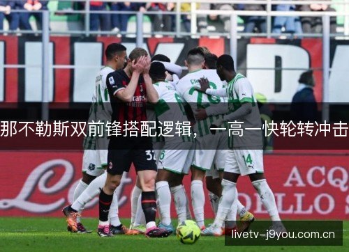 那不勒斯双前锋搭配逻辑,一高一快轮转冲击 那不勒斯双前锋搭配逻辑,一高一快轮转冲击