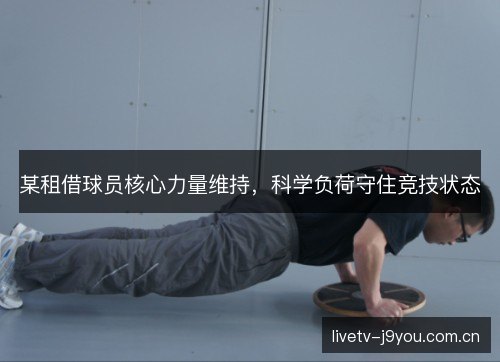 某租借球员核心力量维持,科学负荷守住竞技状态 某租借球员核心力量维持,科学负荷守住竞技状态