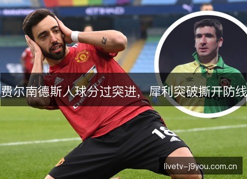 费尔南德斯人球分过突进，犀利突破撕开防线