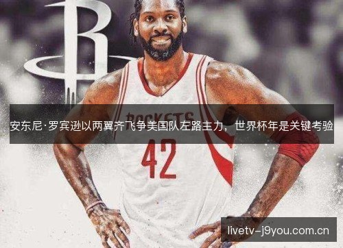 安东尼·罗宾逊以两翼齐飞争美国队左路主力，世界杯年是关键考验